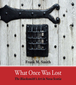 What Once Was Lost (The Blacksmith's Art in Nova Scotia) by Frank Smith, 9781989347058
