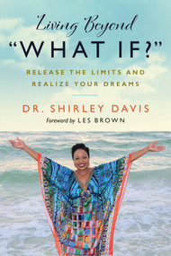 Living Beyond “What If?” (Release the Limits and Realize Your Dreams) by Dr. Shirley Davis, 9781523093267