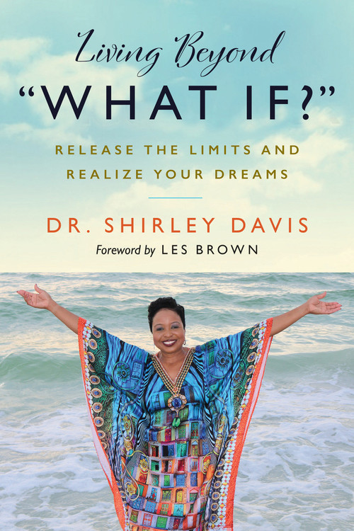 Living Beyond “What If?” (Release the Limits and Realize Your Dreams) by Dr. Shirley Davis, 9781523093267