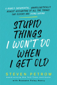 Stupid Things I Won't Do When I Get Old (A Highly Judgmental, Unapologetically Honest Accounting of All the Things Our Elders Are Doing Wrong) by Steven Petrow, 9780806541006