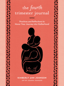 The Fourth Trimester Journal (Practices and Reflections to Honor Your Journey into Motherhood) by Kimberly Ann Johnson, Joanna Johnson, 9781611808384
