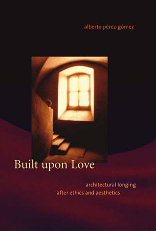 Built upon Love (Architectural Longing after Ethics and Aesthetics) by Alberto Perez-Gomez, 9780262662055