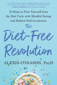 The Diet-Free Revolution (10 Steps to Free Yourself from the Diet Cycle with Mindful Eating and Radical Self-Acceptance) by Alexis Conason, Psy.D., 9781623176198