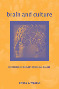 Brain and Culture (Neurobiology, Ideology, and Social Change) by Bruce E. Wexler, 9780262731935
