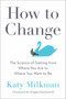 How to Change (The Science of Getting from Where You Are to Where You Want to Be) by Katy Milkman, Angela Duckworth, 9780593083758