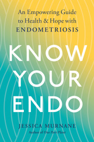 Know Your Endo (An Empowering Guide to Health and Hope With Endometriosis) by Jessica Murnane, 9780593189832
