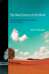 The New Science of the Mind (From Extended Mind to Embodied Phenomenology) by Mark Rowlands, 9780262518581