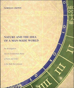 Nature and the Idea of a Man-Made World (An Investigation into the Evolutionary Roots of Form and Order in the Built Environment) by Norman Crowe, 9780262531467