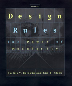 Design Rules, Volume 1 (The Power of Modularity) by Carliss Y. Baldwin, Kim B. Clark, 9780262538206