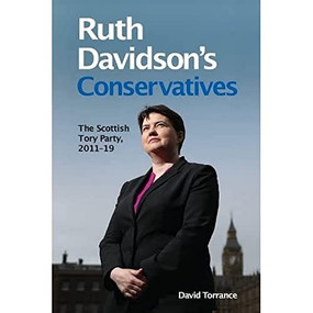Ruth Davidson's Conservatives: The Scottish Tory Party, 2011-19 by David Torrance, 9781474455633