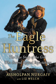 The Eagle Huntress (The True Story of the Girl Who Soared Beyond Expectations) - 9780316522625 by Liz Welch, Aisholpan Nurgaiv, 9780316522625