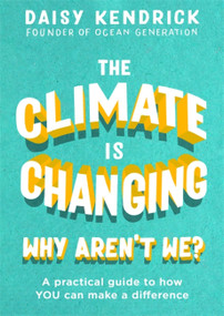 The Climate is Changing, Why Aren't We? (A practical guide to how you can make a difference) by Daisy Kendrick, 9780349423920