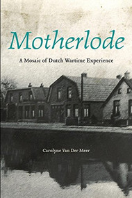 Motherlode (A Mosaic of Dutch Wartime Experience) by Carolyne Van Der Meer, 9781771120050