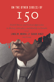 On the Other Side(s) of 150 (Untold Stories and Critical Approaches to History, Literature, and Identity in Canada) by Linda M. Morra, Sarah Henzi, 9781771125130