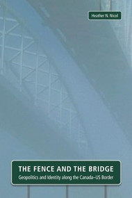 The Fence and the Bridge (Geopolitics and Identity along the Canada-US Border) by Heather N. Nicol, 9781554589715