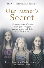 Our Father's Secret (The true story of three Irish girls' struggle against abuse and their fight for justice) by Joyce Kavanagh, June Kavanagh, Paula Kavanagh, Marian Quinn, 9781409194736