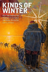 Kinds of Winter (Four Solo Journeys by Dogteam in Canada's Northwest Territories) by Dave Olesen, 9781771121316