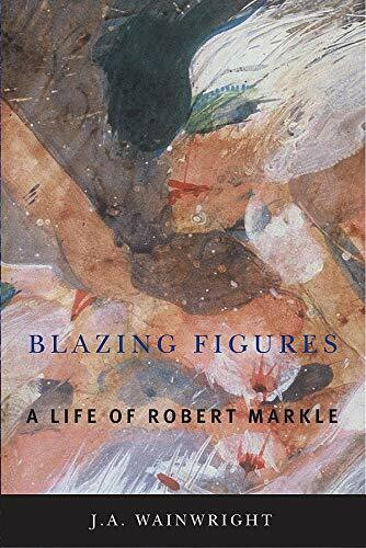 Blazing Figures (A Life of Robert Markle) by J.A. Wainwright, 9781554581825