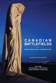 Canadian Battlefields of the First World War (A Visitor's Guide) by Terry Copp, Mark Humphries, Nick Lachance, Caitlin McWilliams, Matt Symes, Mark Osborne Humphries, 9781926804163