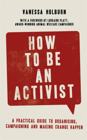 How to Be an Activist (A practical guide to organising, campaigning and making change happen) by Vanessa Holburn, 9781472143846