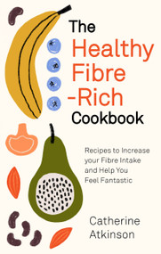 The Healthy Fibre-rich Cookbook (Recipes to Increase Your Fibre Intake and Help You Feel Fantastic) by Catherine Atkinson, 9781472145772