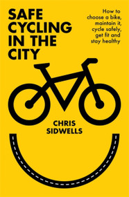 Safe Cycling in the City (How to choose a bike, maintain it, cycle safely, get fit and stay healthy) by Chris Sidwells, 9781472145819