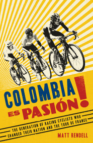 Colombia Es Pasion! (The Generation of Racing Cyclists Who Changed Their Nation and the Tour de France) by Matt Rendell, 9781474609722