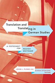 Translation and Translating in German Studies (A Festschrift for Raleigh Whitinger) by John L. Plews, Diana Spokiene, 9781771122283