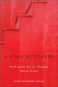 Living Recovery (Youth Speak Out on “Owning” Mental Illness) by Dr. JoAnn Elizabeth Leavey, 9781554589173
