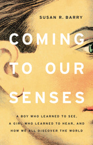 Coming to Our Senses (A Boy Who Learned to See, a Girl Who Learned to Hear, and How We All Discover the World) by Susan R. Barry, 9781541675155