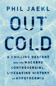 Out Cold (A Chilling Descent into the Macabre, Controversial, Lifesaving History of Hypothermia) by Phil Jaekl, 9781541756755