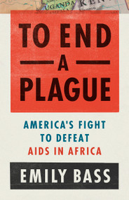 To End a Plague (America's Fight to Defeat AIDS in Africa) by Emily Bass, 9781541762435