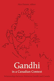 Gandhi in a Canadian Context (Relationships between Mahatma Gandhi and Canada) by Alex Damm, 9781771122351