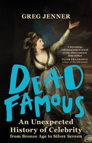 Dead Famous (An Unexpected History of Celebrity from Bronze Age to Silver Screen) by Greg Jenner, 9781780225661