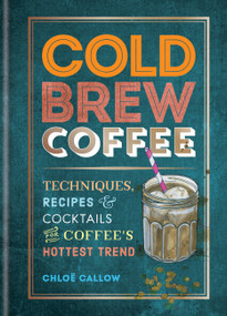 Cold Brew Coffee (Techniques, Recipes & Cocktails for Coffee's Hottest Trend) by Chloë Callow, 9781784727536