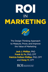 ROI in Marketing: The Design Thinking Approach to Measure, Prove, and Improve the Value of Marketing by Frank Q. Fu, Hong Yi, Patricia Pulliam Phillips, Jack J. Phillips, 9781260460421