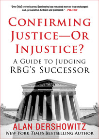 Confirming Justice-Or Injustice? (A Guide to Judging RBG's Successor) by Alan Dershowitz, 9781510765672