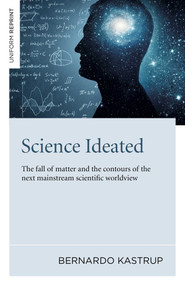 Science Ideated (The Fall Of Matter And The Contours Of The Next Mainstream Scientific Worldview) by Bernardo Kastrup, 9781789046687