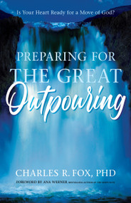 Preparing For The Great Outpouring (Is Your Heart Ready For A Move Of God?) by Charles R Fox, Ana Werner, 9781610362504
