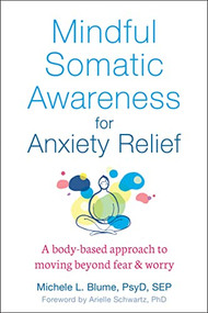 Mindful Somatic Awareness for Anxiety Relief (A Body-Based Approach to Moving Beyond Fear and Worry) by Michele L. Blume, Arielle Schwartz, 9781684035243