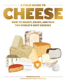 A Field Guide to Cheese (How to Select, Enjoy, and Pair the World's Best Cheeses) by Tristan Sicard, 9781579659417