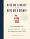Give Me Liberty and Give Me a Drink! (65 Cocktails to Protest America's Most Outlandish Alcohol Laws) by C. Jarrett Dieterle, 9781579659684