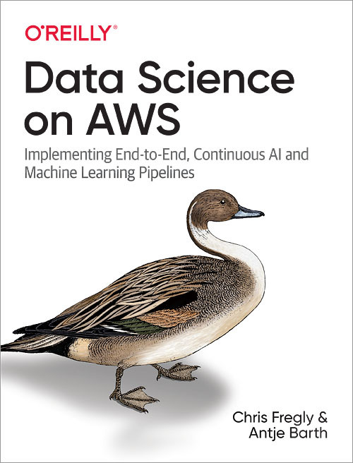Data Science on AWS (Implementing End-to-End, Continuous AI and Machine Learning Pipelines) by Chris Fregly, Antje Barth, 9781492079392