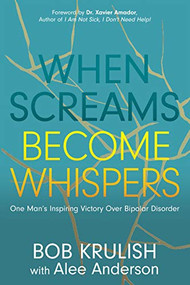 When Screams Become Whispers (One Man's Inspiring Victory Over Bipolar Disorder) by Bob Krulish, Alee Anderson, Dr. Xavier Amador, 9781631953132