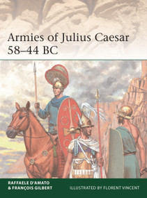 Armies of Julius Caesar 58-44 BC by Raffaele D'Amato, François Gilbert, Florent Vincent, 9781472845245