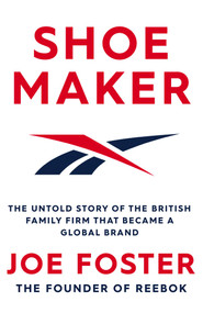 Shoemaker (The Untold Story of the British Family Firm that Became a Global Brand) by Joe Foster, 9781471194016