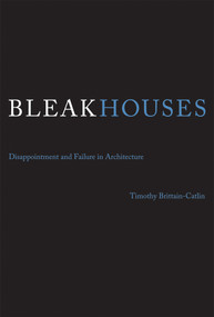 Bleak Houses (Disappointment and Failure in Architecture) by Timothy J. Brittain-Catlin, 9780262528856