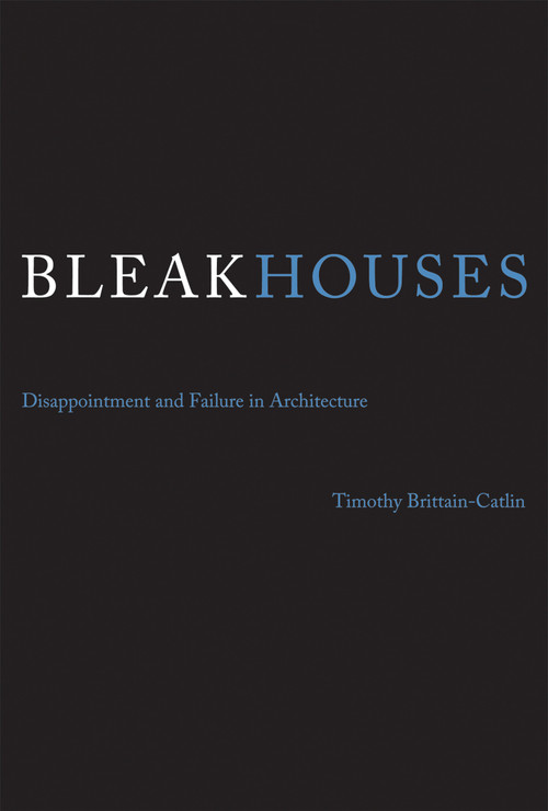 Bleak Houses (Disappointment and Failure in Architecture) by Timothy J. Brittain-Catlin, 9780262528856