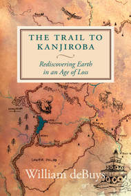The Trail to Kanjiroba (Rediscovering Earth in an Age of Loss) by William deBuys, Rebecca Gaal, 9781644210642