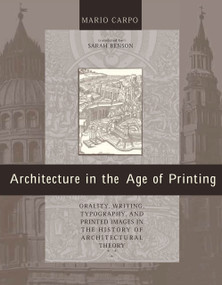 Architecture in the Age of Printing (Orality, Writing, Typography, and Printed Images in the History of Architectural Theory) by Mario Carpo, Sarah Benson, 9780262534093